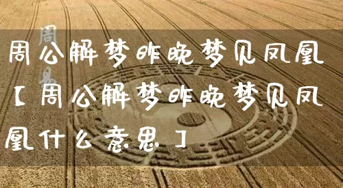 周公解梦昨晚梦见凤凰【周公解梦昨晚梦见凤凰什么意思】_https://www.dao-sheng-yuan.com_生肖属相_第1张