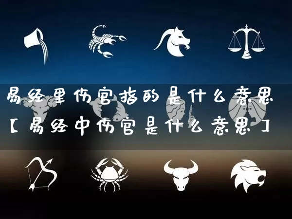 易经里伤官指的是什么意思【易经中伤官是什么意思】_https://www.dao-sheng-yuan.com_十二星座_第1张