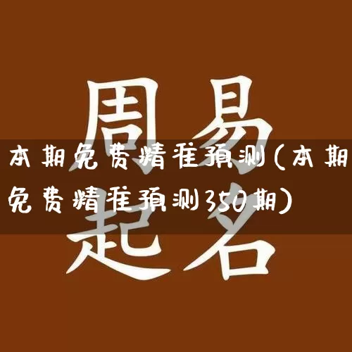 本期免费精准预测(本期免费精准预测350期)_https://www.dao-sheng-yuan.com_风水_第1张