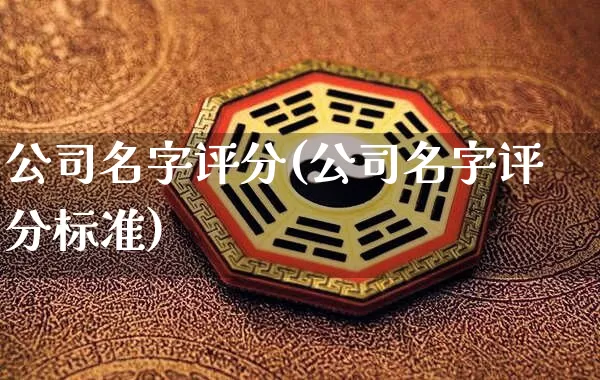 公司名字评分(公司名字评分标准)_https://www.dao-sheng-yuan.com_周公解梦_第1张