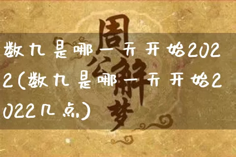 数九是哪一天开始2022(数九是哪一天开始2022几点)_https://www.dao-sheng-yuan.com_周公解梦_第1张