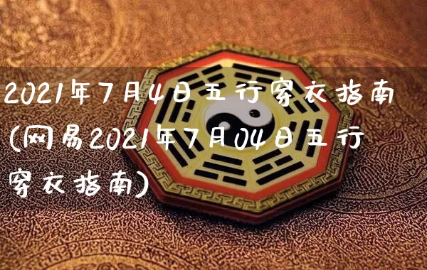 2021年7月4日五行穿衣指南(网易2021年7月04日五行穿衣指南)_https://www.dao-sheng-yuan.com_算命_第1张