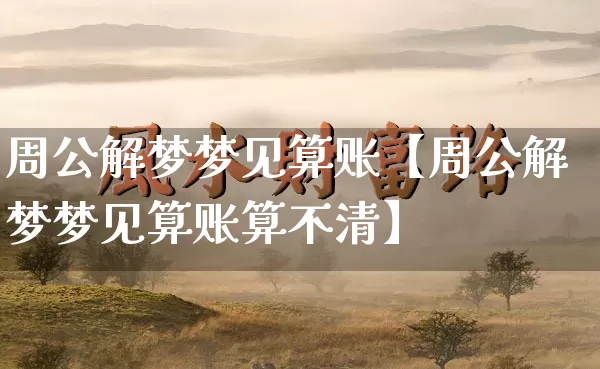 周公解梦梦见算账【周公解梦梦见算账算不清】_周公解梦_第1张_道圣缘 周公解梦梦见算账【周公解梦梦见算账算不清】_https://www.dao-sheng-yuan.com_周公解梦_第1张