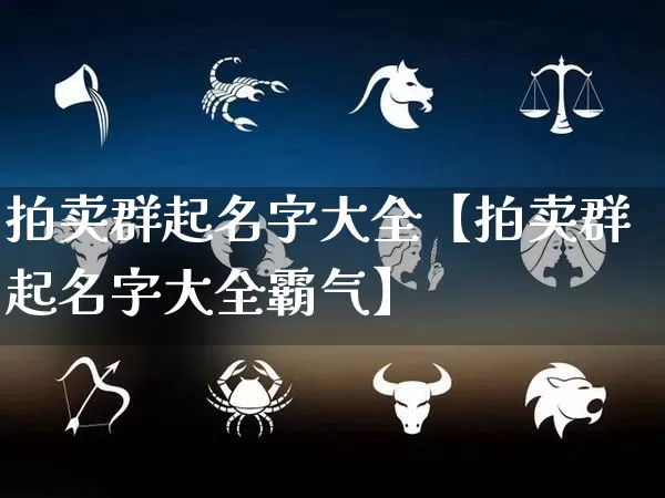 拍卖群起名字大全【拍卖群起名字大全霸气】_https://www.dao-sheng-yuan.com_五行_第1张