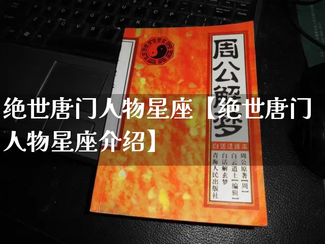 绝世唐门人物星座【绝世唐门人物星座介绍】_https://www.dao-sheng-yuan.com_生肖属相_第1张