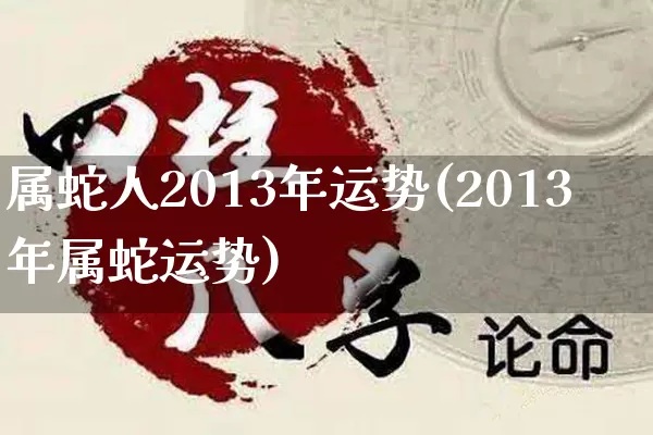 属蛇人2013年运势(2013年属蛇运势)_https://www.dao-sheng-yuan.com_算命_第1张