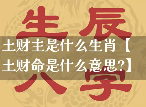 土财主是什么生肖【土财命是什么意思?】_https://www.dao-sheng-yuan.com_生肖属相_第1张