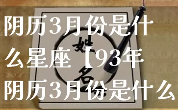 阴历3月份是什么星座【93年阴历3月份是什么星座】_https://www.dao-sheng-yuan.com_起名_第1张