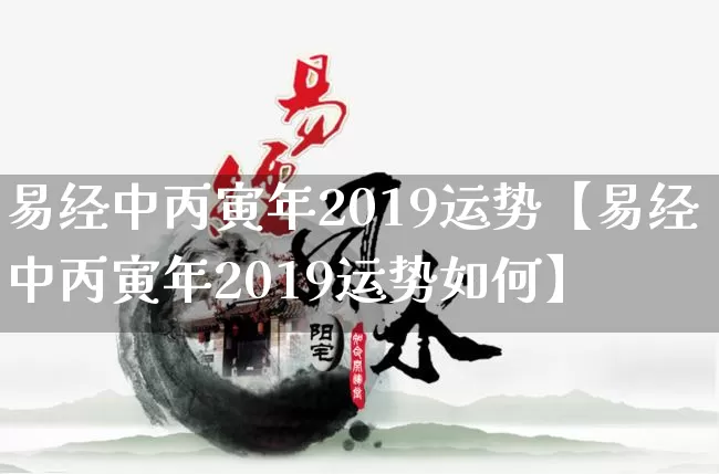 易经中丙寅年2019运势【易经中丙寅年2019运势如何】_https://www.dao-sheng-yuan.com_易经_第1张