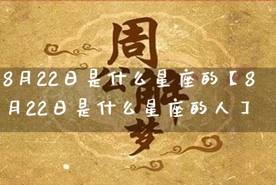 8月22日是什么星座的【8月22日是什么星座的人】_https://www.dao-sheng-yuan.com_算命_第1张