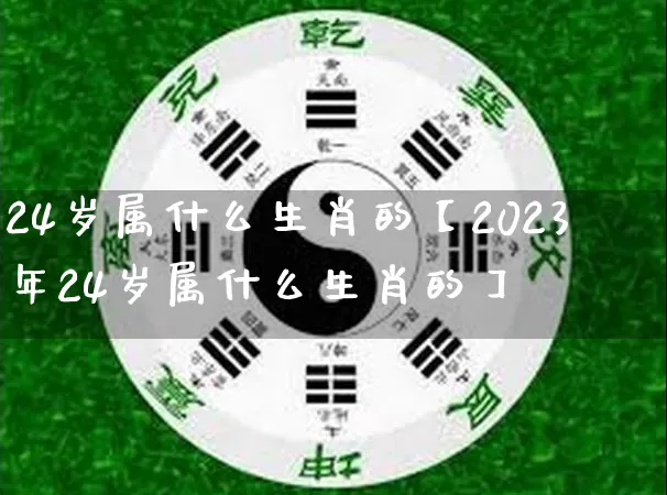 24岁属什么生肖的【2023年24岁属什么生肖的】_https://www.dao-sheng-yuan.com_生肖属相_第1张
