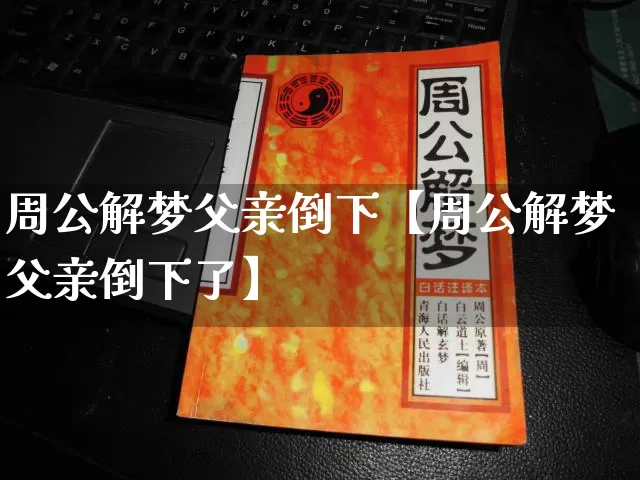 周公解梦父亲倒下【周公解梦父亲倒下了】_https://www.dao-sheng-yuan.com_生肖属相_第1张