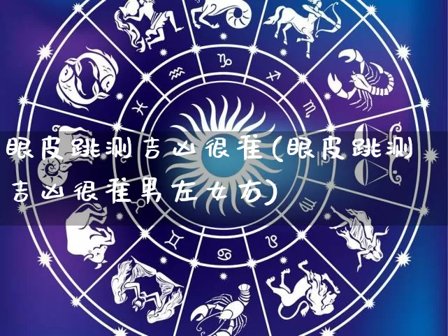 眼皮跳测吉凶很准(眼皮跳测吉凶很准男左女右)_https://www.dao-sheng-yuan.com_风水_第1张