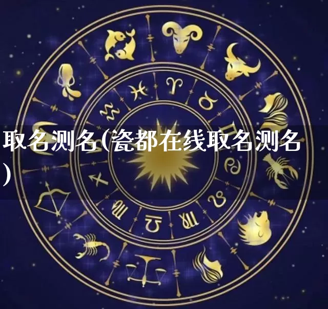 取名测名(瓷都在线取名测名)_https://www.dao-sheng-yuan.com_道源国学_第1张