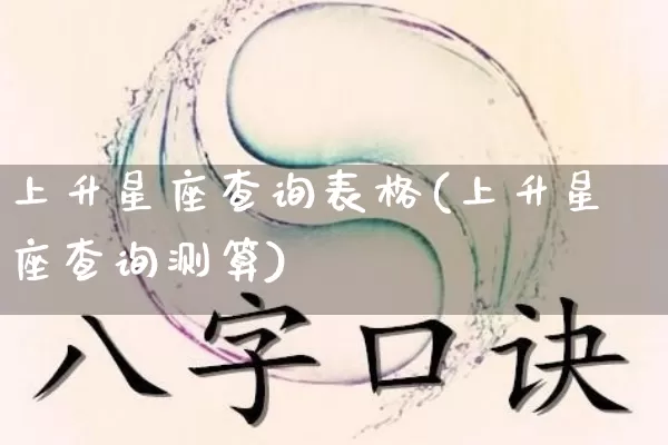上升星座查询表格(上升星座查询测算)_https://www.dao-sheng-yuan.com_十二星座_第1张