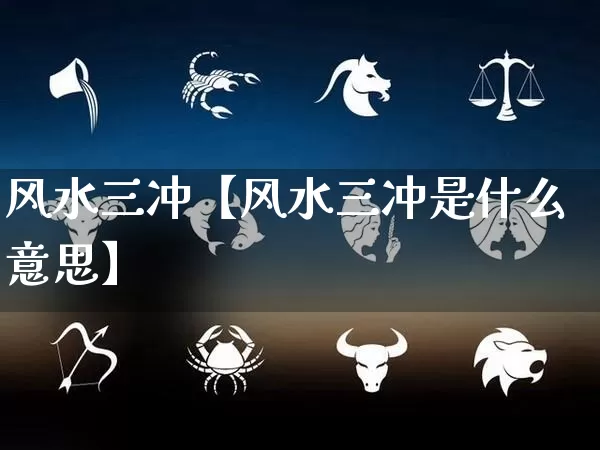 风水三冲【风水三冲是什么意思】_https://www.dao-sheng-yuan.com_生肖属相_第1张