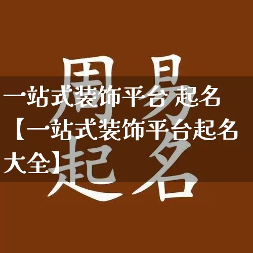 一站式装饰平台 起名【一站式装饰平台起名大全】_https://www.dao-sheng-yuan.com_周公解梦_第1张