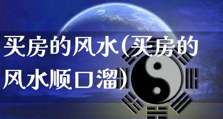 买房的风水(买房的风水顺口溜)_https://www.dao-sheng-yuan.com_周公解梦_第1张