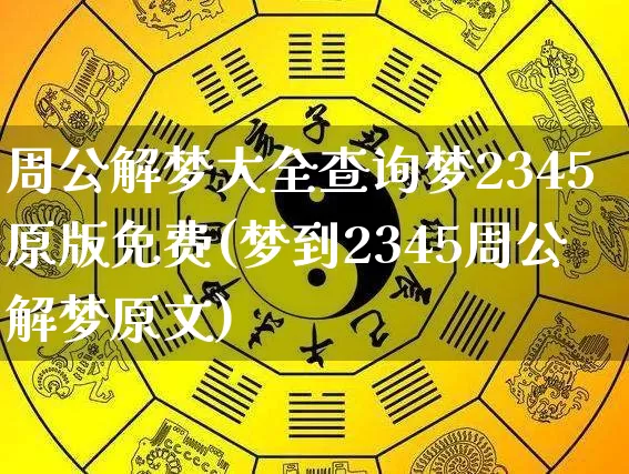周公解梦大全查询梦2345原版免费(梦到2345周公解梦原文)_https://www.dao-sheng-yuan.com_道源国学_第1张