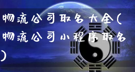 物流公司取名大全(物流公司小程序取名)_https://www.dao-sheng-yuan.com_风水_第1张