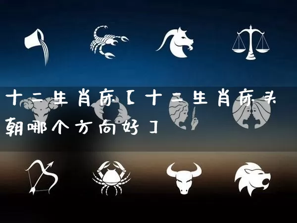 十二生肖床【十二生肖床头朝哪个方向好】_生肖属相_第1张_道圣缘 十二生肖床【十二生肖床头朝哪个方向好】_https://www.dao-sheng-yuan.com_生肖属相_第1张