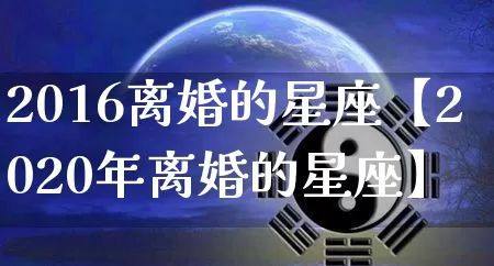 2016离婚的星座【2020年离婚的星座】_https://www.dao-sheng-yuan.com_道源国学_第1张