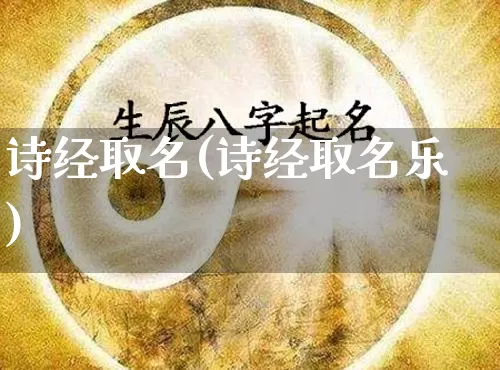 诗经取名(诗经取名乐)_https://www.dao-sheng-yuan.com_五行_第1张