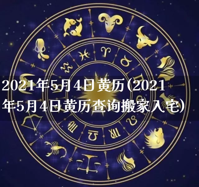 2021年5月4日黄历(2021年5月4日黄历查询搬家入宅)_https://www.dao-sheng-yuan.com_十二星座_第1张