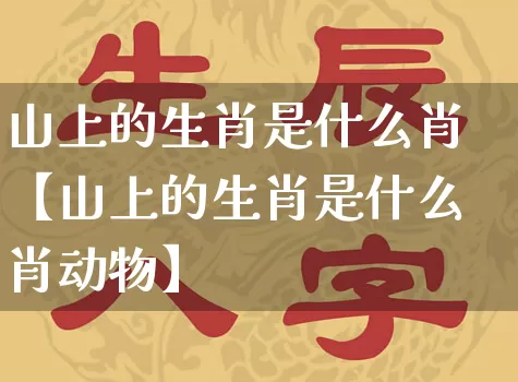 山上的生肖是什么肖【山上的生肖是什么肖动物】_https://www.dao-sheng-yuan.com_周公解梦_第1张