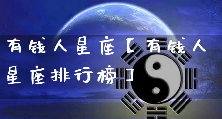 有钱人星座【有钱人星座排行榜】_https://www.dao-sheng-yuan.com_起名_第1张