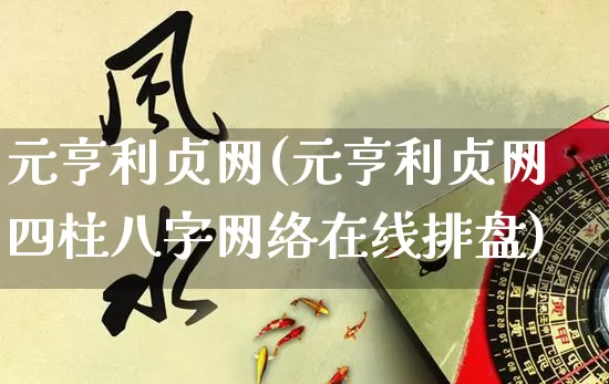 元亨利贞网(元亨利贞网四柱八字网络在线排盘)_https://www.dao-sheng-yuan.com_道源国学_第1张