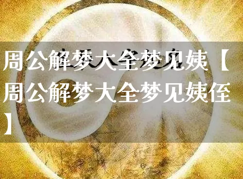 周公解梦大全梦见姨【周公解梦大全梦见姨侄】_https://www.dao-sheng-yuan.com_易经_第1张