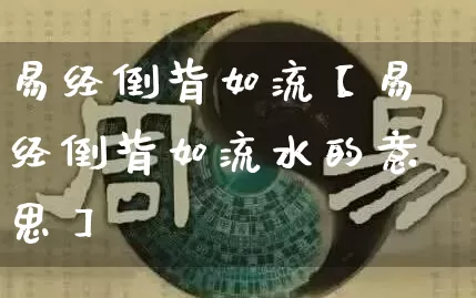 易经倒背如流【易经倒背如流水的意思】_https://www.dao-sheng-yuan.com_风水_第1张