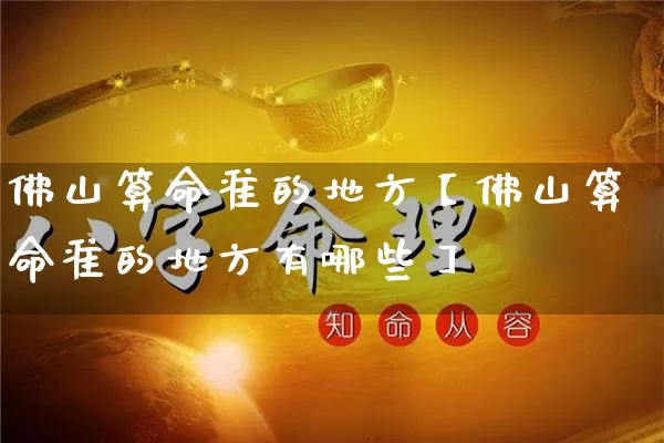 佛山算命准的地方【佛山算命准的地方有哪些】_https://www.dao-sheng-yuan.com_八字_第1张