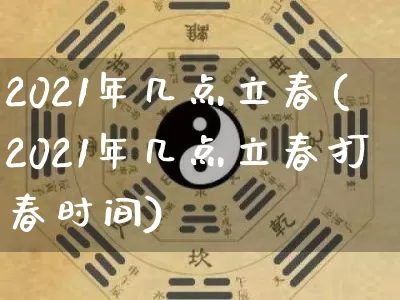 2021年几点立春(2021年几点立春打春时间)_https://www.dao-sheng-yuan.com_起名_第1张