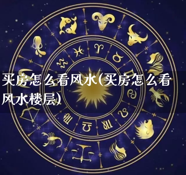 买房怎么看风水(买房怎么看风水楼层)_https://www.dao-sheng-yuan.com_风水_第1张