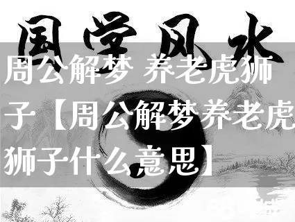 周公解梦 养老虎狮子【周公解梦养老虎狮子什么意思】_https://www.dao-sheng-yuan.com_十二星座_第1张