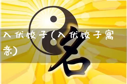 入伏饺子(入伏饺子寓意)_https://www.dao-sheng-yuan.com_道源国学_第1张