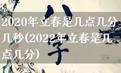 2020年立春是几点几分几秒(2022年立春是几点几分)_https://www.dao-sheng-yuan.com_五行_第1张