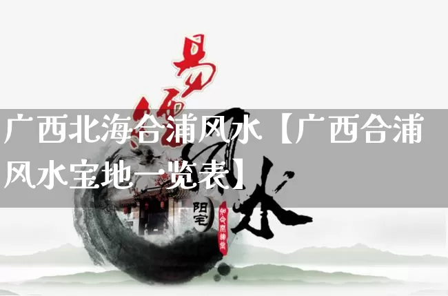 广西北海合浦风水【广西合浦风水宝地一览表】_风水_第1张_道圣缘 广西北海合浦风水【广西合浦风水宝地一览表】_https://www.dao-sheng-yuan.com_风水_第1张