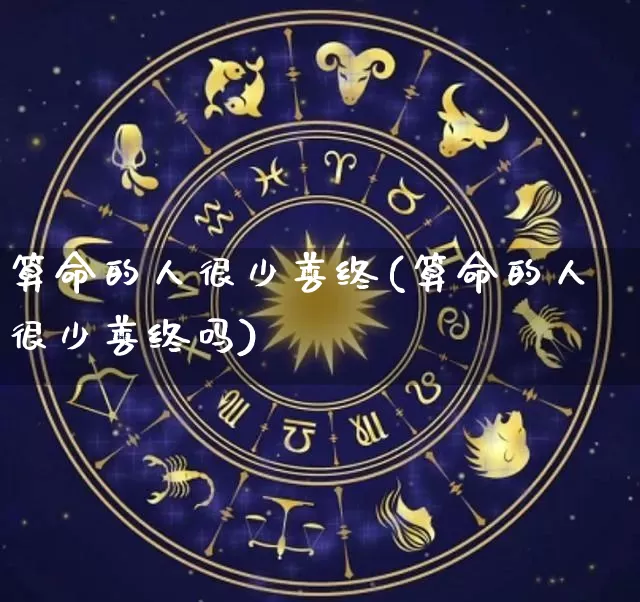 算命的人很少善终(算命的人很少善终吗)_https://www.dao-sheng-yuan.com_十二星座_第1张