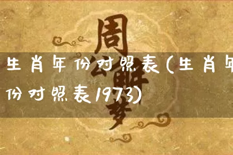生肖年份对照表(生肖年份对照表1973)_https://www.dao-sheng-yuan.com_风水_第1张