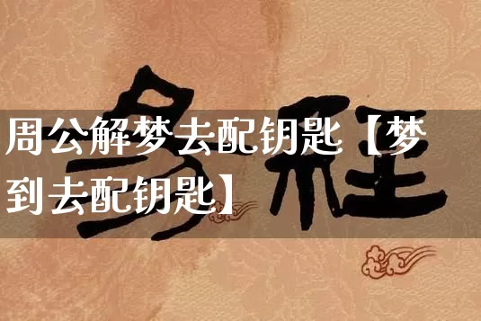 周公解梦去配钥匙【梦到去配钥匙】_https://www.dao-sheng-yuan.com_生肖属相_第1张