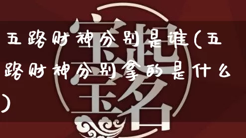 五路财神分别是谁(五路财神分别拿的是什么)_https://www.dao-sheng-yuan.com_风水_第1张
