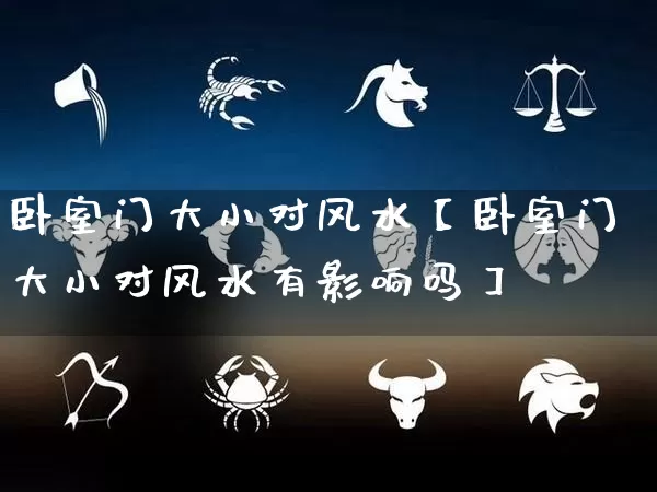 卧室门大小对风水【卧室门大小对风水有影响吗】_https://www.dao-sheng-yuan.com_道源国学_第1张