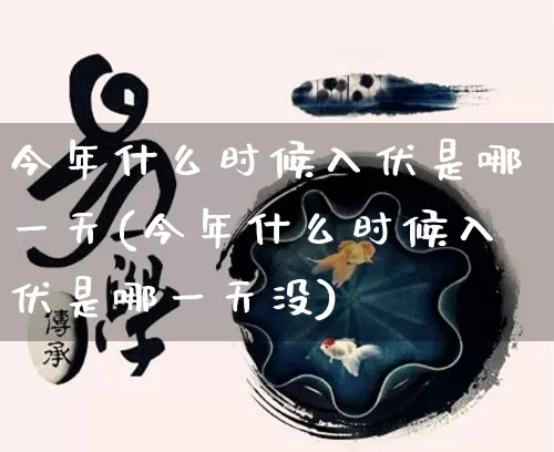 今年什么时候入伏是哪一天(今年什么时候入伏是哪一天没)_https://www.dao-sheng-yuan.com_生肖属相_第1张