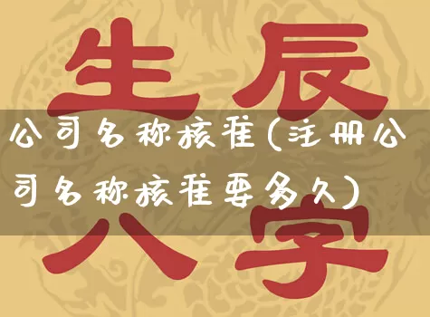 公司名称核准(注册公司名称核准要多久)_https://www.dao-sheng-yuan.com_算命_第1张