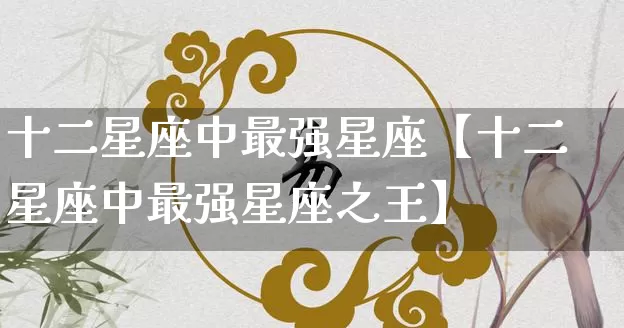 十二星座中最强星座【十二星座中最强星座之王】_https://www.dao-sheng-yuan.com_算命_第1张