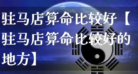 驻马店算命比较好【驻马店算命比较好的地方】_https://www.dao-sheng-yuan.com_起名_第1张