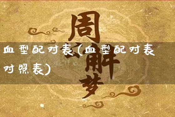 血型配对表(血型配对表对照表)_https://www.dao-sheng-yuan.com_八字_第1张